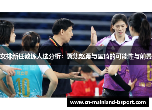 女排新任教练人选分析：聚焦赵勇与匡琦的可能性与前景