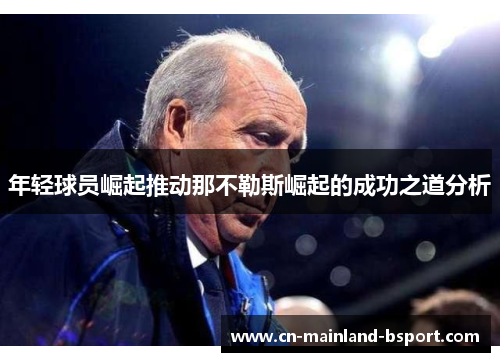 年轻球员崛起推动那不勒斯崛起的成功之道分析