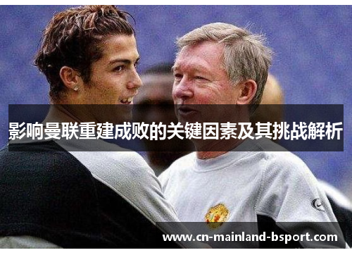 影响曼联重建成败的关键因素及其挑战解析