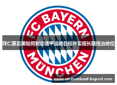 拜仁慕尼黑如何制定德甲战略目标并实现长期统治地位