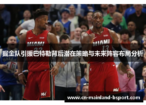 掘金队引援巴特勒背后潜在策略与未来阵容布局分析