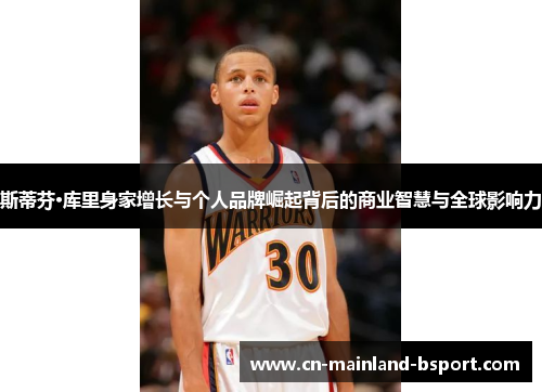 斯蒂芬·库里身家增长与个人品牌崛起背后的商业智慧与全球影响力 斯蒂芬·库里身家增长与个人品牌崛起背后的商业智慧与全球影响力