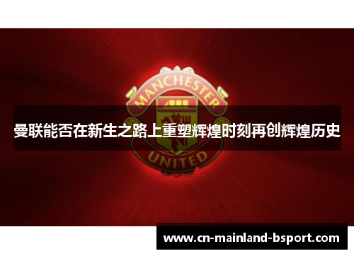 曼联能否在新生之路上重塑辉煌时刻再创辉煌历史