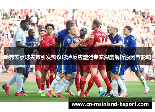 哈弗茨点球失效引发热议球迷反应激烈专家深度解析原因与影响