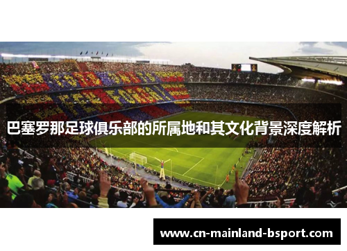 巴塞罗那足球俱乐部的所属地和其文化背景深度解析