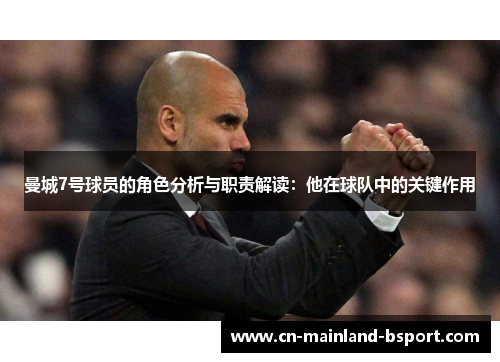 曼城7号球员的角色分析与职责解读:他在球队中的关键作用 曼城7号球员的角色分析与职责解读:他在球队中的关键作用
