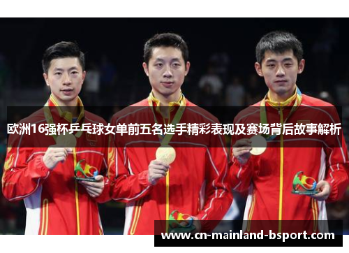 欧洲16强杯乒乓球女单前五名选手精彩表现及赛场背后故事解析
