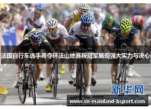 法国自行车选手勇夺环法山地赛段冠军展现强大实力与决心