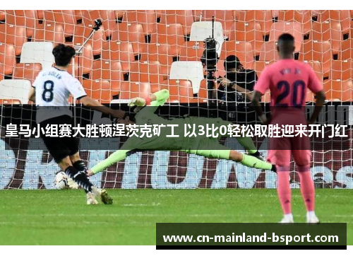 皇马小组赛大胜顿涅茨克矿工 以3比0轻松取胜迎来开门红