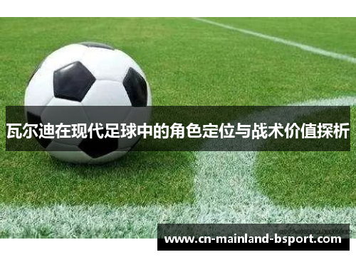 瓦尔迪在现代足球中的角色定位与战术价值探析