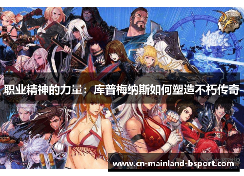 职业精神的力量:库普梅纳斯如何塑造不朽传奇 职业精神的力量:库普梅纳斯如何塑造不朽传奇