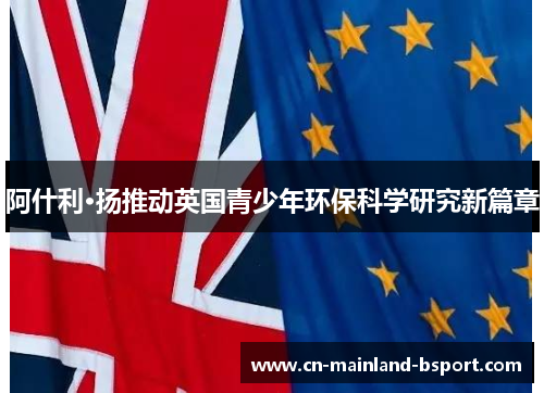 阿什利·扬推动英国青少年环保科学研究新篇章