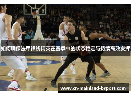 如何确保法甲锋线精英在赛季中的状态稳定与持续高效发挥