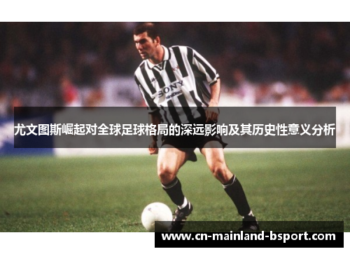 尤文图斯崛起对全球足球格局的深远影响及其历史性意义分析