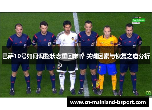 巴萨10号如何调整状态重回巅峰 关键因素与恢复之道分析