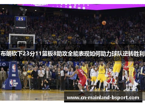 布朗砍下23分11篮板8助攻全能表现如何助力球队逆转胜利