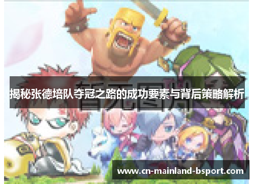 揭秘张德培队夺冠之路的成功要素与背后策略解析