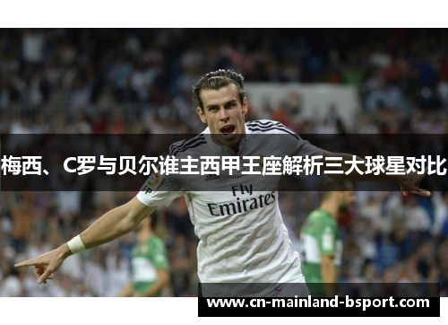 梅西、C罗与贝尔谁主西甲王座解析三大球星对比