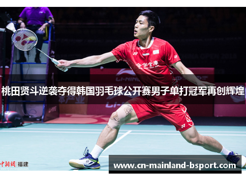 桃田贤斗逆袭夺得韩国羽毛球公开赛男子单打冠军再创辉煌