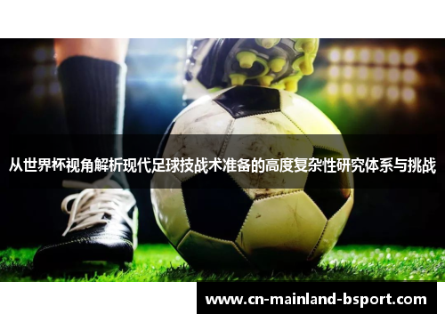 从世界杯视角解析现代足球技战术准备的高度复杂性研究体系与挑战