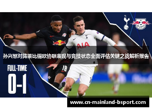 孙兴慜对阵莱比锡欧协联表现与竞技状态全面评估关键之战解析报告