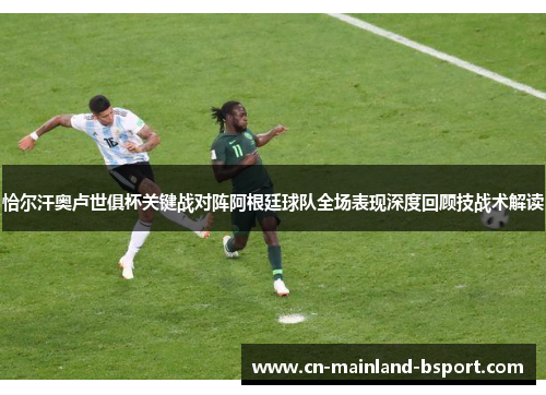 恰尔汗奥卢世俱杯关键战对阵阿根廷球队全场表现深度回顾技战术解读