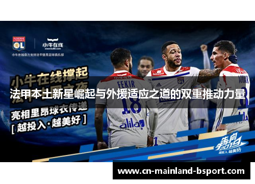 法甲本土新星崛起与外援适应之道的双重推动力量 法甲本土新星崛起与外援适应之道的双重推动力量