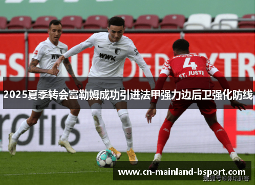 2025夏季转会富勒姆成功引进法甲强力边后卫强化防线