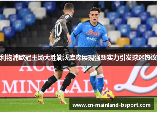 利物浦欧冠主场大胜勒沃库森展现强劲实力引发球迷热议