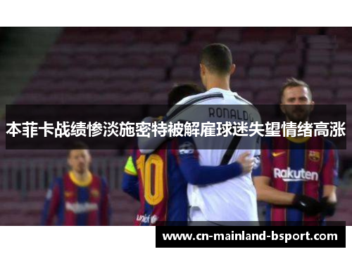 本菲卡战绩惨淡施密特被解雇球迷失望情绪高涨