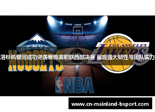 洛杉矶银河成功逆袭晋级美职联西部决赛 展现强大韧性与团队实力