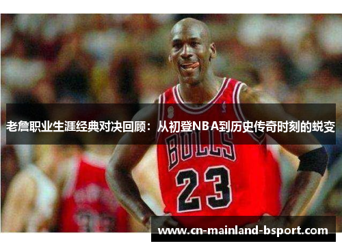 老詹职业生涯经典对决回顾：从初登NBA到历史传奇时刻的蜕变