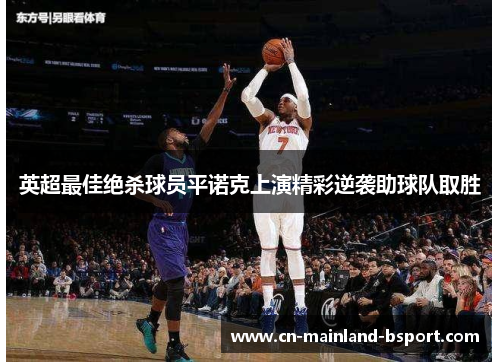 英超最佳绝杀球员平诺克上演精彩逆袭助球队取胜