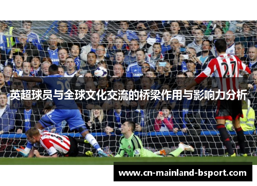 英超球员与全球文化交流的桥梁作用与影响力分析