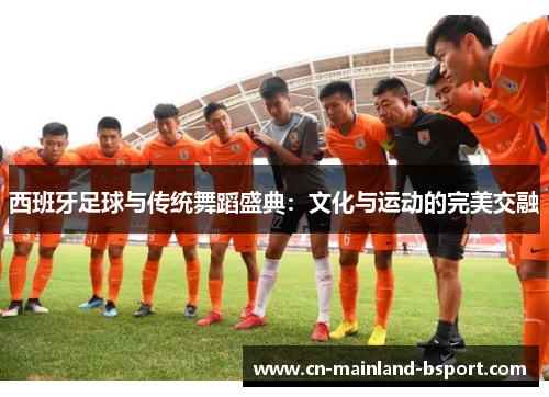 西班牙足球与传统舞蹈盛典：文化与运动的完美交融