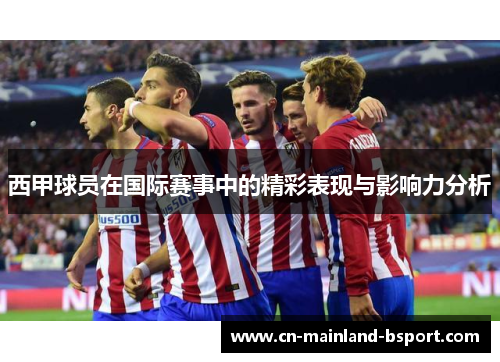 西甲球员在国际赛事中的精彩表现与影响力分析