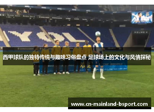西甲球队的独特传统与趣味习俗盘点 足球场上的文化与风情探秘