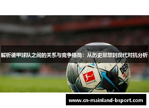 解析德甲球队之间的关系与竞争格局：从历史恩怨到现代对抗分析