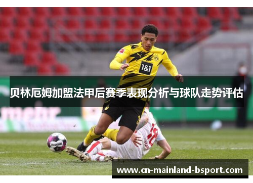 贝林厄姆加盟法甲后赛季表现分析与球队走势评估