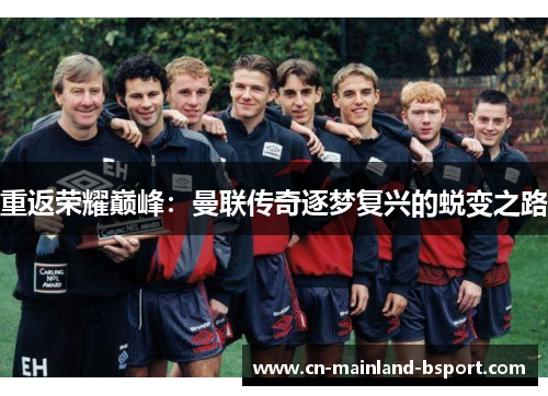 重返荣耀巅峰：曼联传奇逐梦复兴的蜕变之路
