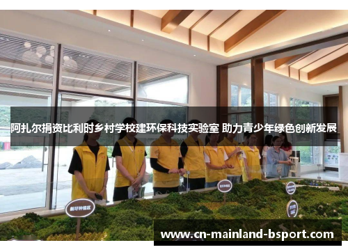 阿扎尔捐资比利时乡村学校建环保科技实验室 助力青少年绿色创新发展
