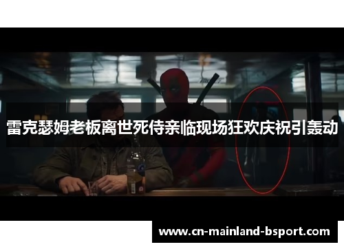 雷克瑟姆老板离世死侍亲临现场狂欢庆祝引轰动 雷克瑟姆老板离世死侍亲临现场狂欢庆祝引轰动