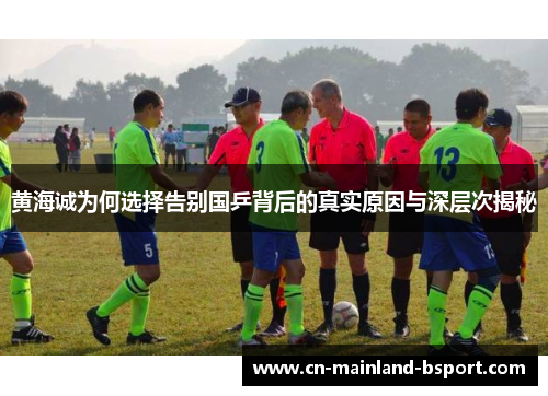 黄海诚为何选择告别国乒背后的真实原因与深层次揭秘