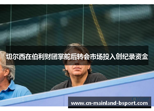 切尔西在伯利财团掌舵后转会市场投入创纪录资金
