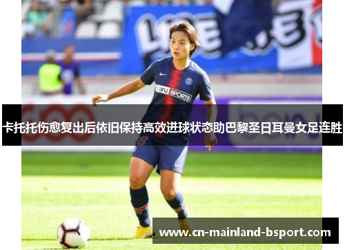 卡托托伤愈复出后依旧保持高效进球状态助巴黎圣日耳曼女足连胜
