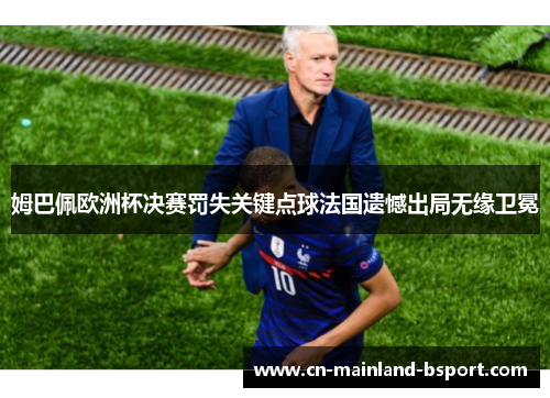姆巴佩欧洲杯决赛罚失关键点球法国遗憾出局无缘卫冕