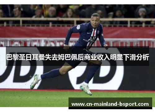 巴黎圣日耳曼失去姆巴佩后商业收入明显下滑分析 巴黎圣日耳曼失去姆巴佩后商业收入明显下滑分析