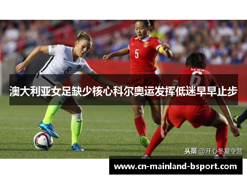 澳大利亚女足缺少核心科尔奥运发挥低迷早早止步