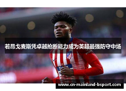 若昂戈麦斯凭卓越抢断能力成为英超最强防守中场